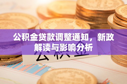 淮上公积金贷款调整通知，新政解读与影响分析