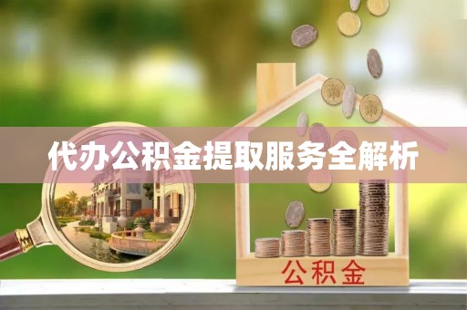 淮上代办公积金提取服务全解析