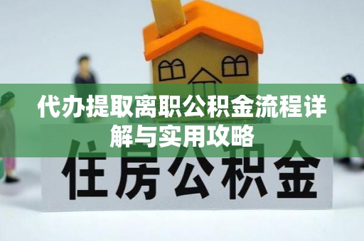 淮上代办提取离职公积金流程详解与实用攻略