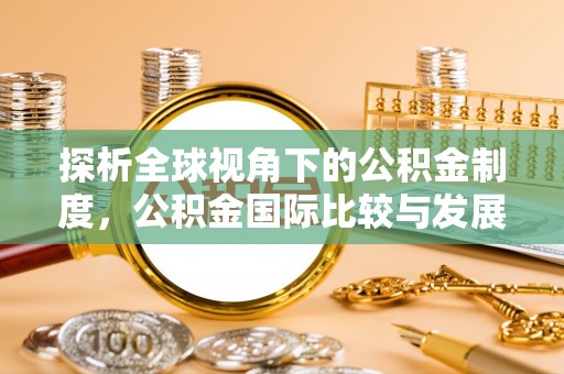 淮上探析全球视角下的公积金制度，公积金国际比较与发展趋势