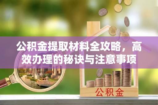 淮上公积金提取材料全攻略，高效办理的秘诀与注意事项