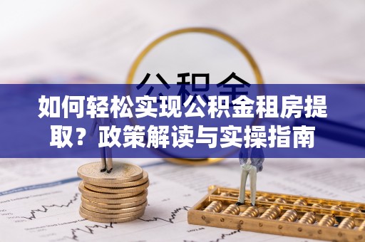 淮上如何轻松实现公积金租房提取？政策解读与实操指南