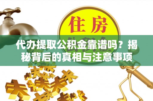 淮上代办提取公积金靠谱吗？揭秘背后的真相与注意事项