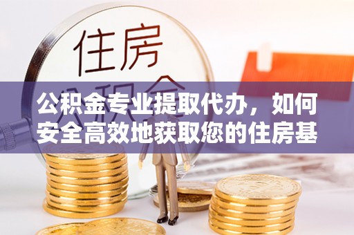 淮上公积金专业提取代办，如何安全高效地获取您的住房基金