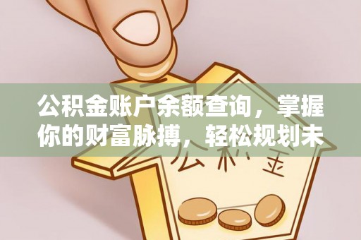淮上公积金账户余额查询，掌握你的财富脉搏，轻松规划未来