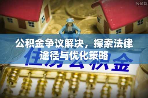 淮上公积金争议解决，探索法律途径与优化策略