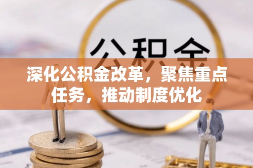 淮上深化公积金改革，聚焦重点任务，推动制度优化