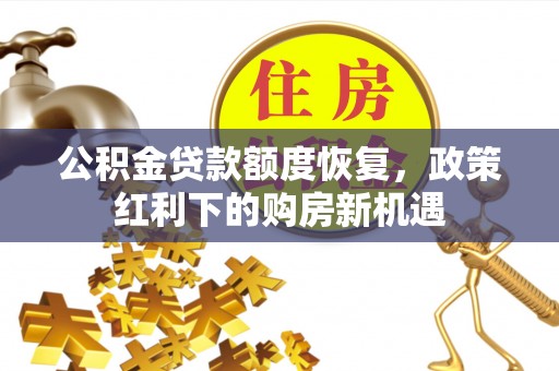 淮上公积金贷款额度恢复，政策红利下的购房新机遇