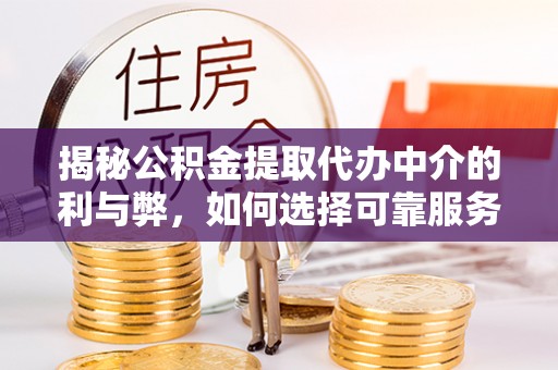 淮上揭秘公积金提取代办中介的利与弊，如何选择可靠服务？