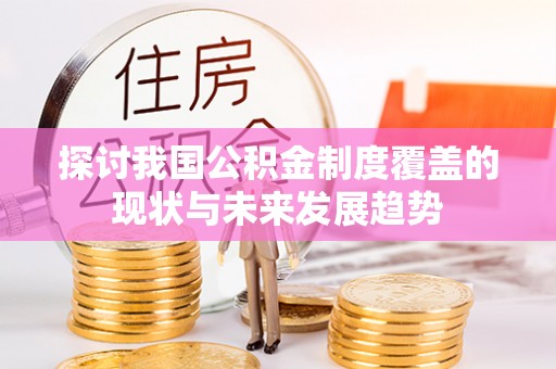 淮上探讨我国公积金制度覆盖的现状与未来发展趋势