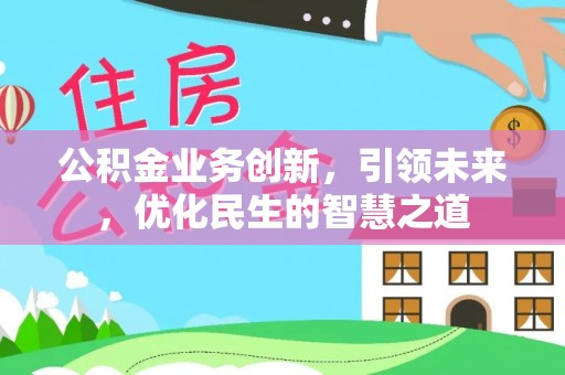 淮上公积金业务创新，引领未来，优化民生的智慧之道