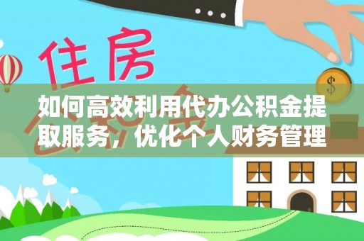 淮上如何高效利用代办公积金提取服务，优化个人财务管理