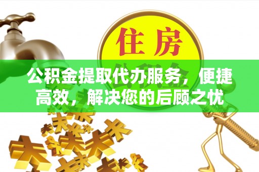 淮上公积金提取代办服务，便捷高效，解决您的后顾之忧