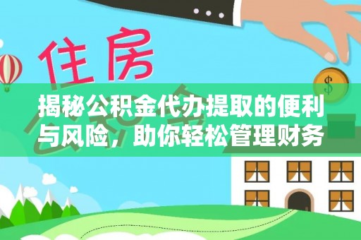 淮上揭秘公积金代办提取的便利与风险，助你轻松管理财务未来