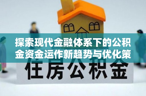 淮上探索现代金融体系下的公积金资金运作新趋势与优化策略