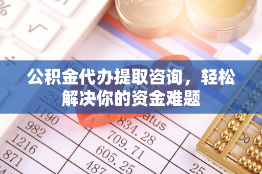 淮上公积金代办提取咨询，轻松解决你的资金难题
