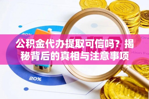 淮上公积金代办提取可信吗？揭秘背后的真相与注意事项