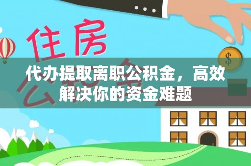 淮上代办提取离职公积金，高效解决你的资金难题