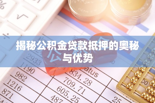 淮上揭秘公积金贷款抵押的奥秘与优势