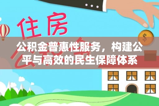 淮上公积金普惠性服务，构建公平与高效的民生保障体系