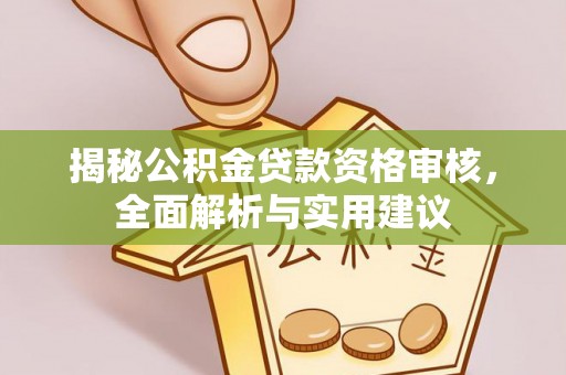 淮上揭秘公积金贷款资格审核，全面解析与实用建议