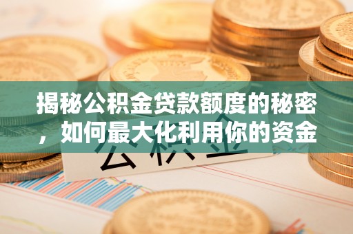 淮上揭秘公积金贷款额度的秘密，如何最大化利用你的资金