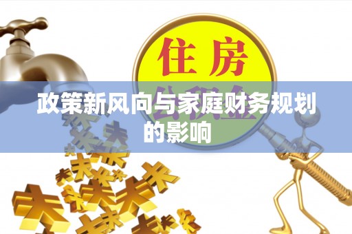 淮上政策新风向与家庭财务规划的影响