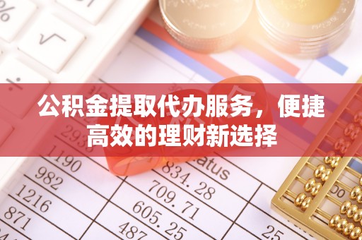 淮上公积金提取代办服务，便捷高效的理财新选择