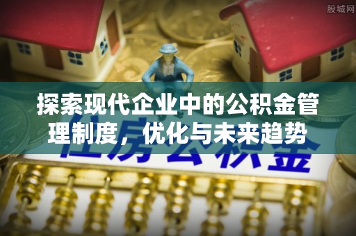 淮上探索现代企业中的公积金管理制度，优化与未来趋势