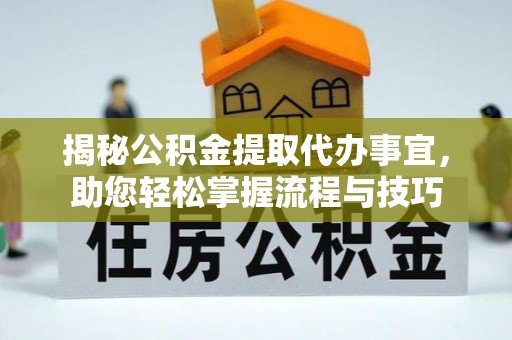 淮上揭秘公积金提取代办事宜，助您轻松掌握流程与技巧