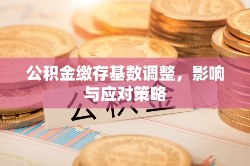淮上公积金缴存基数调整，影响与应对策略