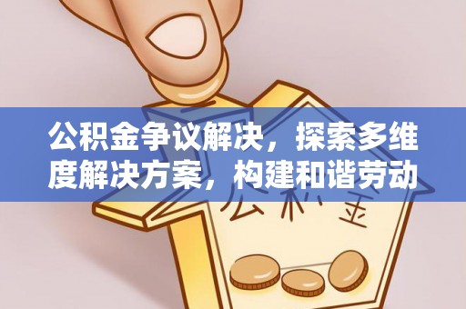 淮上公积金争议解决，探索多维度解决方案，构建和谐劳动关系