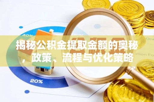 淮上揭秘公积金提取金额的奥秘，政策、流程与优化策略