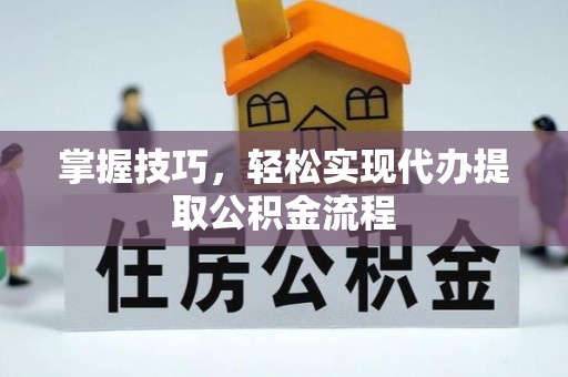 淮上掌握技巧，轻松实现代办提取公积金流程