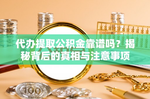 淮上代办提取公积金靠谱吗？揭秘背后的真相与注意事项