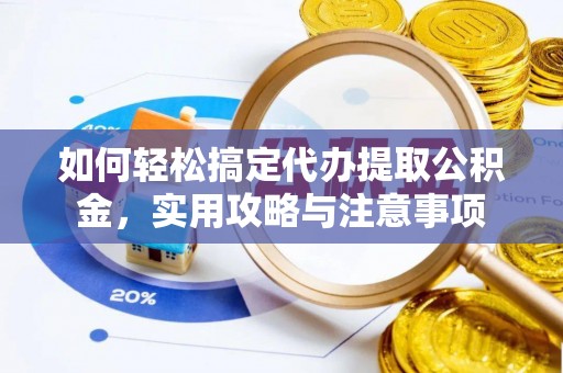 淮上如何轻松搞定代办提取公积金，实用攻略与注意事项