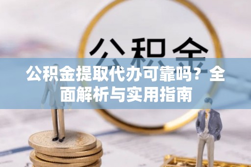 淮上公积金提取代办可靠吗？全面解析与实用指南