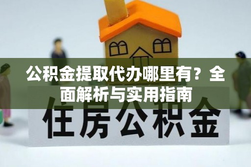 淮上公积金提取代办哪里有？全面解析与实用指南