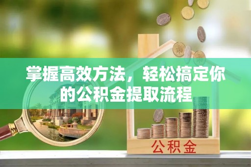 淮上掌握高效方法，轻松搞定你的公积金提取流程