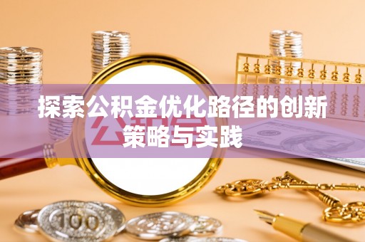 淮上探索公积金优化路径的创新策略与实践