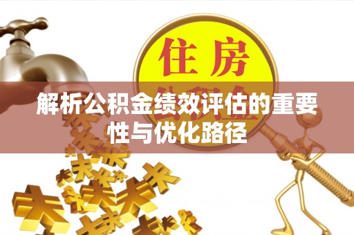 淮上解析公积金绩效评估的重要性与优化路径