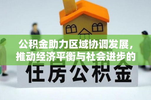 淮上公积金助力区域协调发展，推动经济平衡与社会进步的新引擎