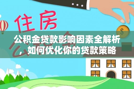 淮上公积金贷款影响因素全解析，如何优化你的贷款策略