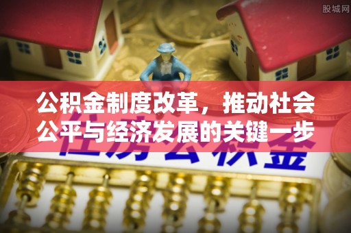 淮上公积金制度改革，推动社会公平与经济发展的关键一步