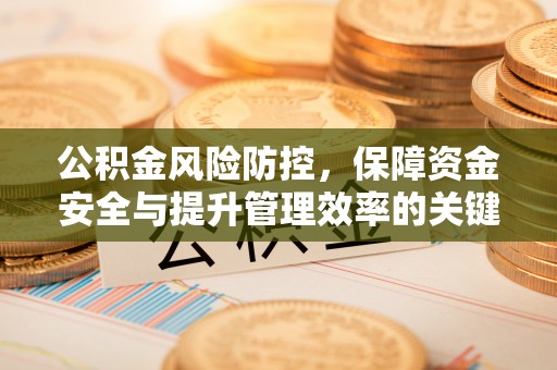 淮上公积金风险防控，保障资金安全与提升管理效率的关键策略