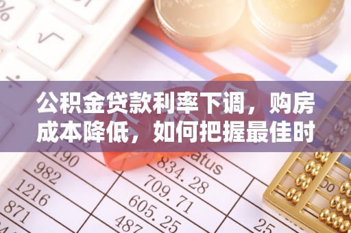 淮上公积金贷款利率下调，购房成本降低，如何把握最佳时机？