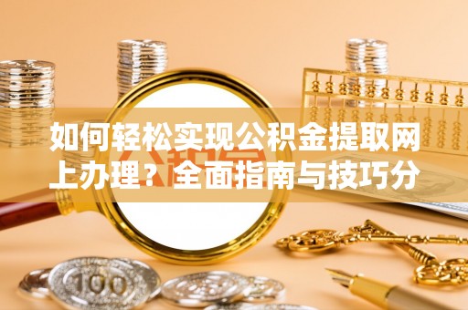淮上如何轻松实现公积金提取网上办理？全面指南与技巧分享