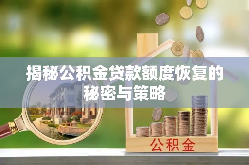 淮上揭秘公积金贷款额度恢复的秘密与策略