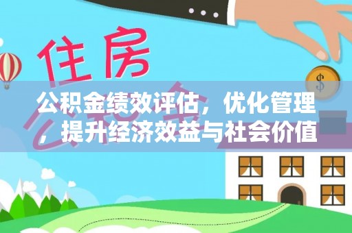 淮上公积金绩效评估，优化管理，提升经济效益与社会价值