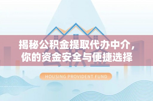 淮上揭秘公积金提取代办中介，你的资金安全与便捷选择